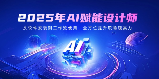 2025年AI赋能设计师:从软件安装到工作流使用,全方位提升职场硬实力-rose网创