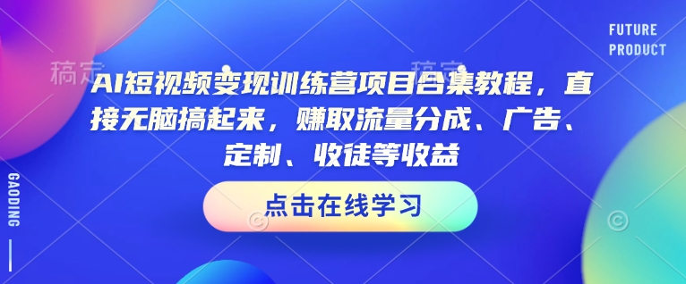 AI短视频变现训练营项目合集教程，直接无脑搞起来，赚取流量分成、广告、定制、收徒等收益(0302更新)-rose网创