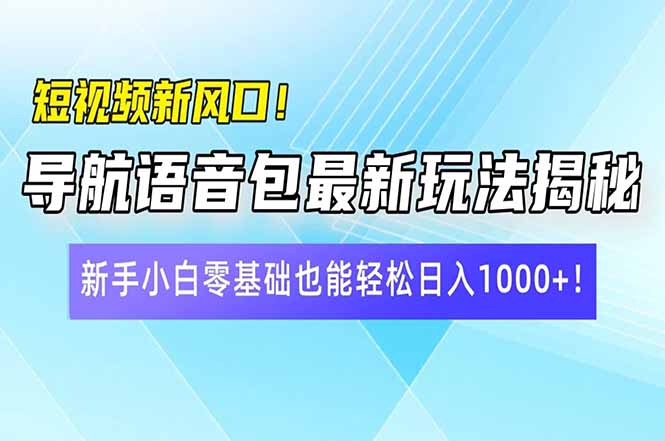 短视频新风口！导航语音包最新玩法揭秘，新手小白零基础也能轻松日入10…-rose网创