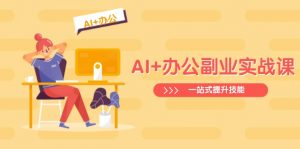 AI+办公副业实战课:从Excel到PPT,从行业分析到视频制作,一站式提升技能-rose网创