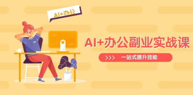 AI+办公副业实战课:从Excel到PPT,从行业分析到视频制作,一站式提升技能-rose网创