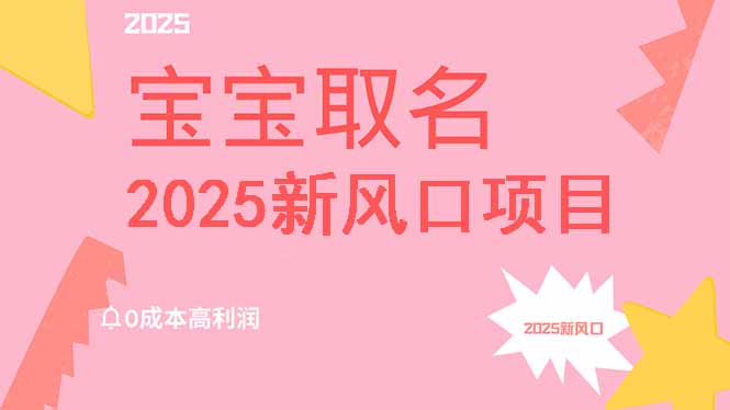 2025新风口项目宝宝取名，0成本高利润，附保姆级教程，月入过万不是梦-rose网创