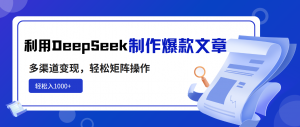 利用DeepSeek制作爆款文章，多渠道变现，轻松矩阵操作，轻松日入1000+-rose网创