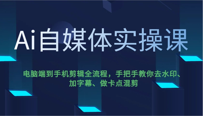 Ai自媒体实操课,电脑端到手机剪辑全流程,手把手教你去水印、加字幕、做卡点混剪-rose网创