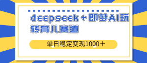 deepseek＋即梦AI玩转育儿赛道，单日稳定变现1000＋育儿赛道-rose网创