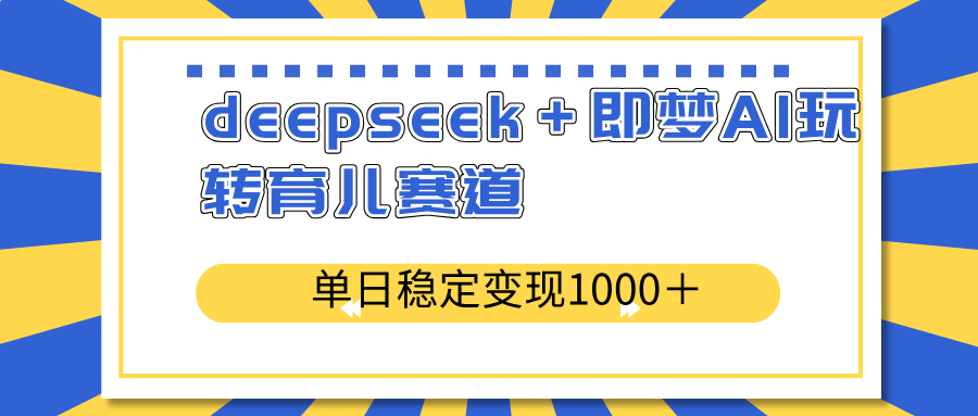 deepseek＋即梦AI玩转育儿赛道，单日稳定变现1000＋育儿赛道-rose网创