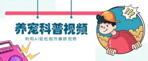 教你利用AI+数字人快速制作养宠科普视频,助大家快速涨粉月赚万元-rose网创