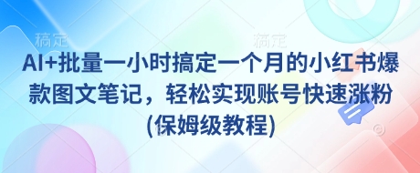 AI+批量一小时搞定一个月的小红书爆款图文笔记，轻松实现账号快速涨粉(保姆级教程)-rose网创
