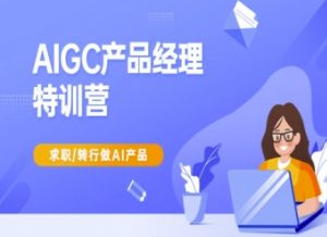 AIGC产品经理特训营-产品经理较教程,求职转行做AI产品-rose网创