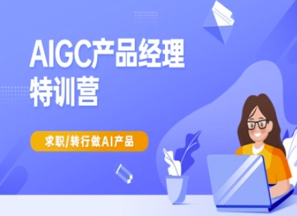 AIGC产品经理特训营-产品经理较教程,求职转行做AI产品-rose网创