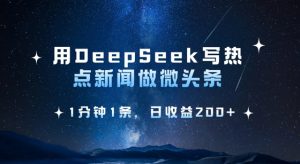 用DeepSeek写热点微头条，1分钟1条，日收益2张-rose网创