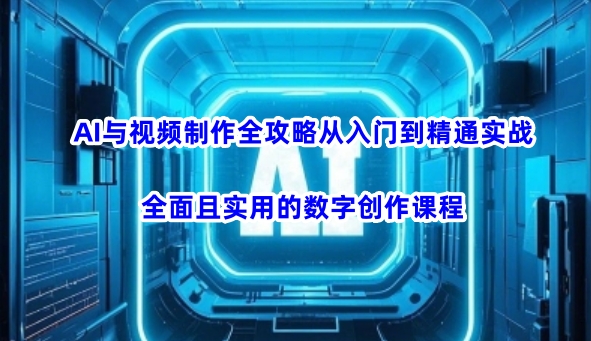 AI与视频制作全攻略从入门到精通实战,全面且实用的数字创作课程(更新3月)-rose网创