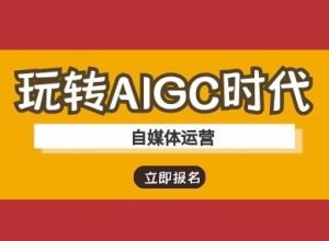玩转AIGC时代-自媒体运营ai教程-rose网创