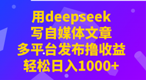 用deepseek写自媒体文章,多平台发布撸收益,轻松日入1000+!-rose网创
