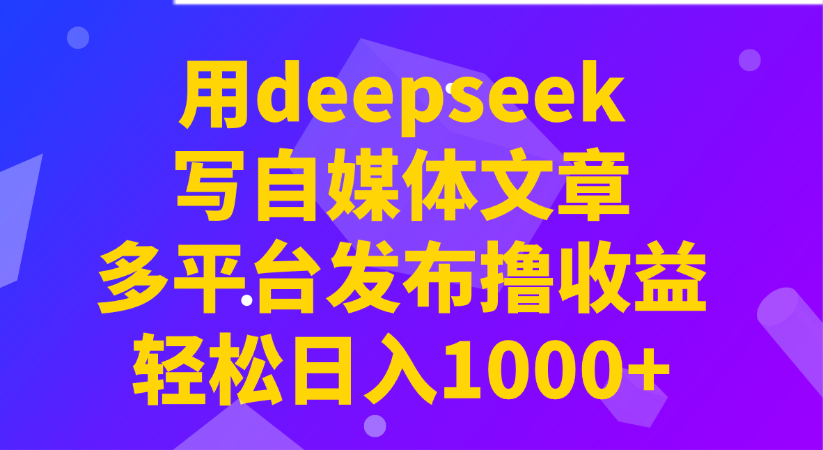 用deepseek写自媒体文章，多平台发布撸收益，轻松日入1000+！-rose网创