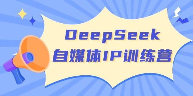 DeepSeek自媒体IP训练营,掌握四位定位法 长板变现模型 开启自媒体新篇章(更新)-rose网创