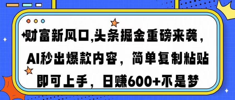 财富新风口,头条掘金重磅来袭AI秒出爆款内容简单复制粘贴即可上手，日…-rose网创