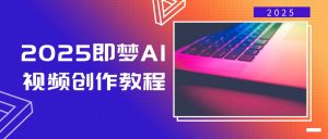 2025即梦AI视频创作教程,从零开始学做视频,文字图片生成视频轻松创作-rose网创