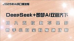 日入五位数不是梦，DeepSeek+即梦AI双管齐下，新手小白宝妈躺赚攻略-rose网创