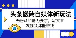 头条搬砖自媒体新玩法,无粉丝和能力要求,写文章、发视频都能赚钱-rose网创