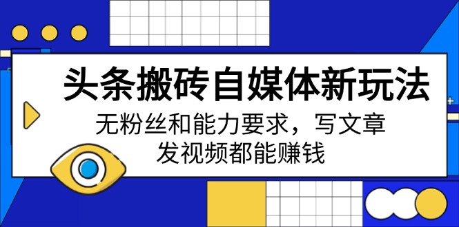 头条搬砖自媒体新玩法,无粉丝和能力要求,写文章、发视频都能赚钱-rose网创