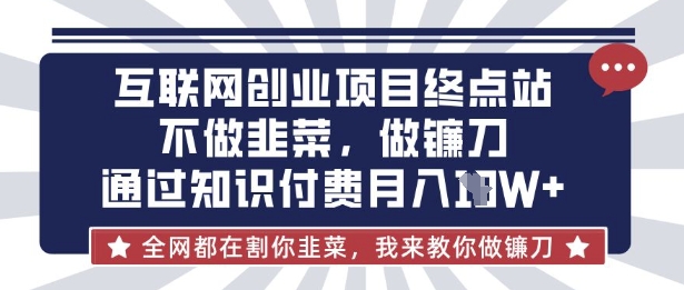 互联网创业尽头-不做韭菜,做镰刀,通过知识付费月入10个【揭秘】-rose网创