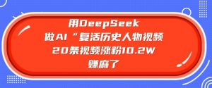 用DeepSeek做AI“复活历史人物”视频，20条视频涨粉10.2W，挣麻了-rose网创