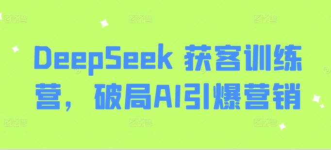 DeepSeek 获客训练营,破局AI引爆营销-rose网创