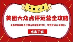 美团大众点评运营全攻略2025,全面掌握美团点评的运营逻辑与技巧,实现业绩10倍增长!-rose网创