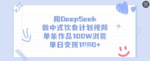 用DeepSeek做中式饮食计划视频,单条作品100W浏览,单日变现多张-rose网创