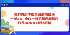 梦幻西游手游全新蓝海玩法 一单35 小白一部手机无脑操作 日入3000+轻轻...-rose网创