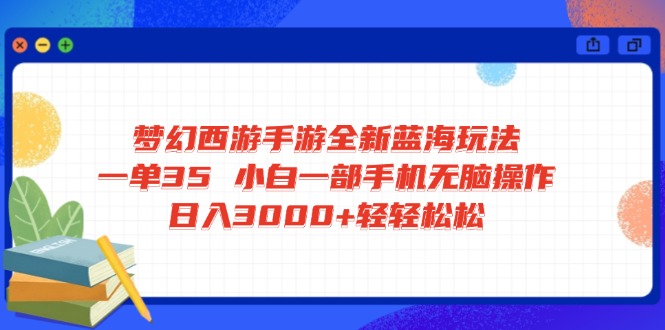 梦幻西游手游全新蓝海玩法 一单35 小白一部手机无脑操作 日入3000+轻轻…-rose网创