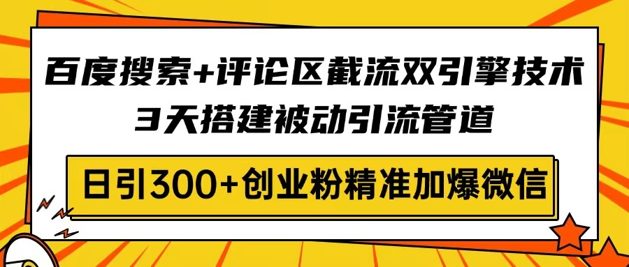 百度搜索+评论区截流双引擎技术，3天搭建被动引流管道，日引300+创业粉…-rose网创