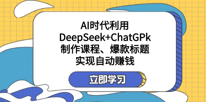 某付费文:AI时代利用DeepSeek+ChatGPk制作课程、爆款标题,实现自动赚钱-rose网创