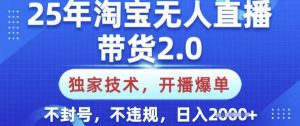 25年淘宝无人直播带货2.0.独家技术，开播爆单，纯小白易上手，不封号，不违规，日入多张【揭秘】-rose网创