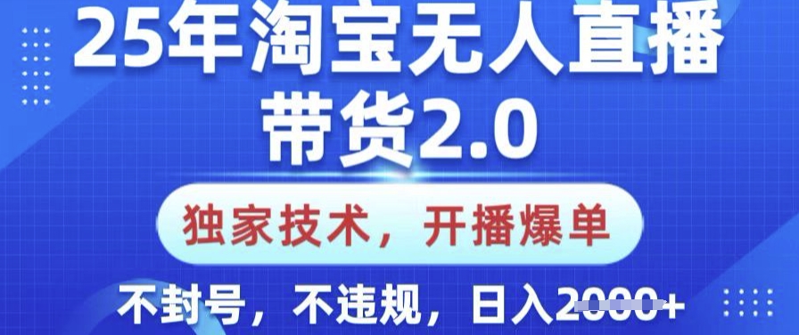 25年淘宝无人直播带货2.0.独家技术，开播爆单，纯小白易上手，不封号，不违规，日入多张【揭秘】-rose网创