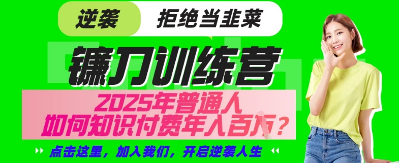 【网创项目终点站-镰刀训练营超级IP合伙人】25年普通人如何通过“知识付费”年入百个-仅此一版【揭秘】-rose网创