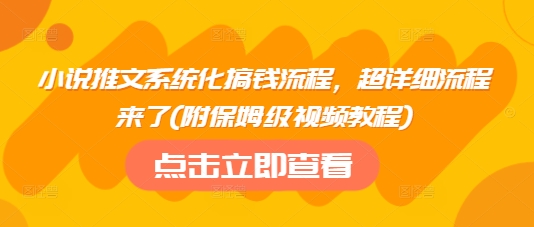 小说推文系统化搞钱流程，超详细流程来了(附保姆级视频教程)-rose网创