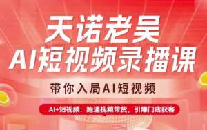 天诺老吴AI短视频录播课,带你入局AI短视频,AI+短视频,跑通视频带货-rose网创