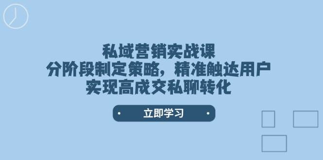 私域营销实战课,分阶段制定策略,精准触达用户,实现高成交私聊转化-rose网创