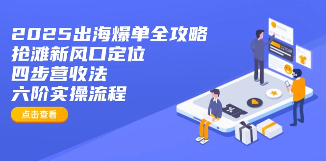 2025出海爆单全攻略:抢滩新风口定位+四步营收法+六阶实操流程-rose网创