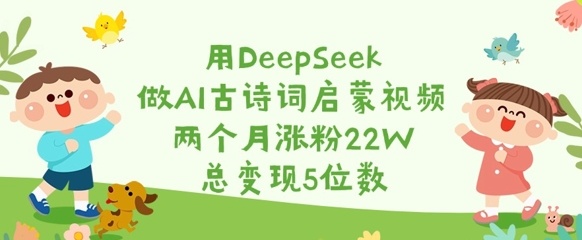 用DeepSeek做AI古诗词启蒙视频,两个月涨粉22W,总变现5位数-rose网创