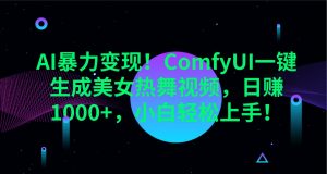 AI暴力变现!ComfyUI一键生成美女热舞视频,日赚1000+,小白轻松上手!-rose网创