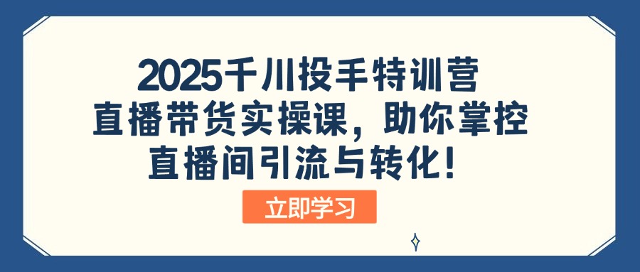 2025千川投手特训营:直播带货实操课,助你掌控直播间引流与转化!-rose网创