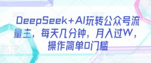 DeepSeek+AI玩转公众号流量主,每天几分钟,月入过W,操作简单0门槛-rose网创