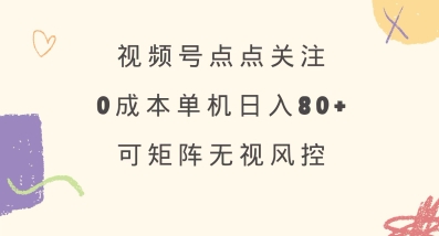视频号点点关注,0成本单号80+,可矩阵,绿色正规,长期稳定【揭秘】-rose网创