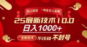2025年淘宝无人直播带货10.0,全新技术,不违规,不封号,纯小白操作,日入多张【揭秘】-rose网创