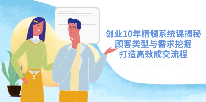 创业10年精髓系统课揭秘,顾客类型与需求挖掘,打造高效成交流程-rose网创