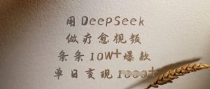 用DeepSeek做疗愈视频，条条10W+爆款，单日变现多张-rose网创