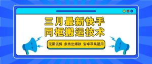 三月最新快手同框搬运技术，无需混剪 条条出爆款 安卓苹果通用-rose网创